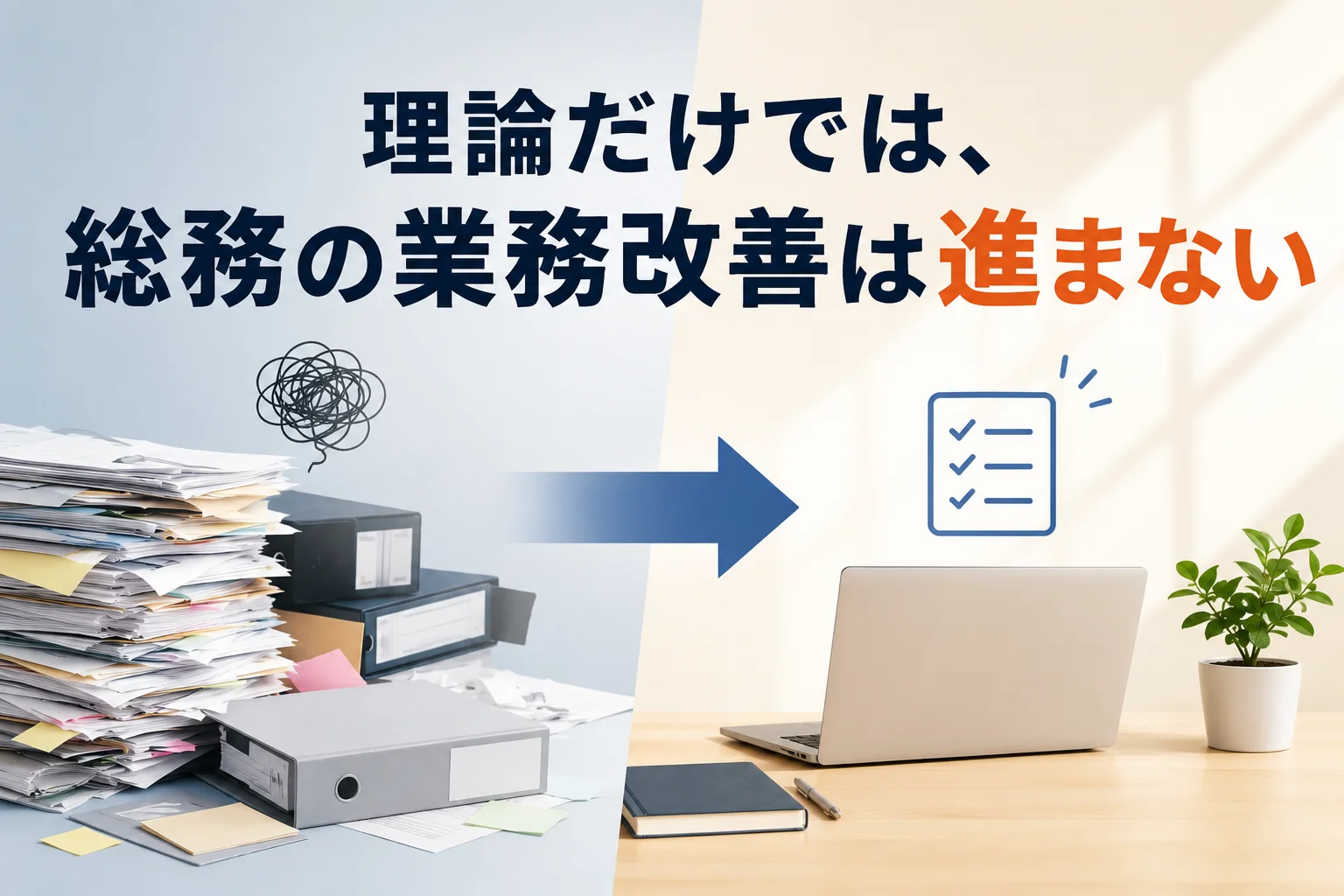 書類やファイルが乱雑に積み上がった現状（As-Is）から、ノートパソコンとチェックリストが置かれた整った状態（To-Be）へ矢印で示された「理論だけでは、総務の業務改善は進まない」というイメージ図